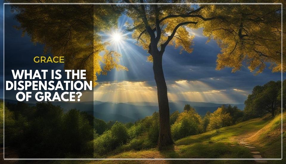 What is the Dispensation of Grace?