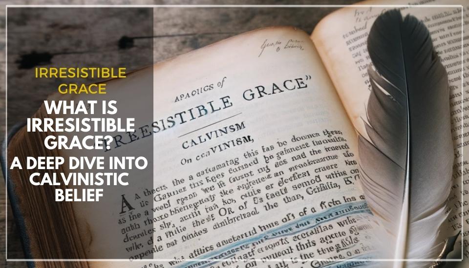 What is Irresistible Grace? A Deep Dive into Calvinistic Belief